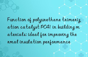 Function of polyurethane trimerization catalyst PC41 in building materials: ideal for improving thermal insulation performance