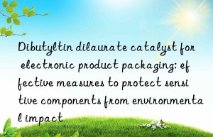 Dibutyltin dilaurate catalyst for electronic product packaging: effective measures to protect sensitive components from environmental impact