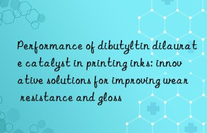 Performance of dibutyltin dilaurate catalyst in printing inks: innovative solutions for improving wear resistance and gloss