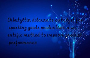 Dibutyltin dilaurate catalyst for sporting goods production: a scientific method to improve product performance