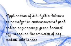Application of dibutyltin dilaurate catalyst in environmental protection engineering: green technology to reduce the emission of hazardous substances