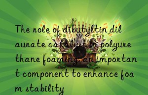The role of dibutyltin dilaurate catalyst in polyurethane foaming: an important component to enhance foam stability