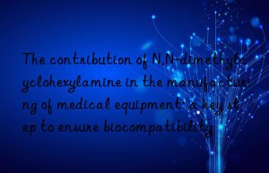 The contribution of N,N-dimethylcyclohexylamine in the manufacturing of medical equipment: a key step to ensure biocompatibility