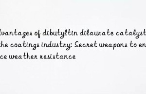 Advantages of dibutyltin dilaurate catalysts in the coatings industry: Secret weapons to enhance weather resistance