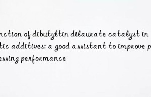 Function of dibutyltin dilaurate catalyst in plastic additives: a good assistant to improve processing performance