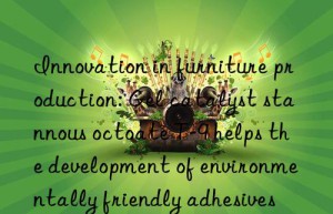 Innovation in furniture production: Gel catalyst stannous octoate T-9 helps the development of environmentally friendly adhesives