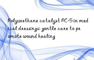 Polyurethane catalyst PC-5 in medical dressings: gentle care to promote wound healing