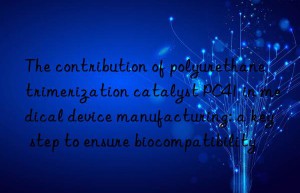 The contribution of polyurethane trimerization catalyst PC41 in medical device manufacturing: a key step to ensure biocompatibility
