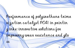 Performance of polyurethane trimerization catalyst PC41 in printing inks: innovative solutions for improving wear resistance and gloss