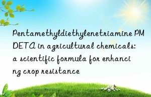 Pentamethyldiethylenetriamine PMDETA in agricultural chemicals: a scientific formula for enhancing crop resistance