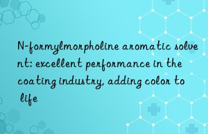N-formylmorpholine aromatic solvent: excellent performance in the coating industry, adding color to life
