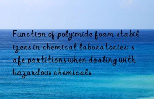 Function of polyimide foam stabilizers in chemical laboratories: safe partitions when dealing with hazardous chemicals