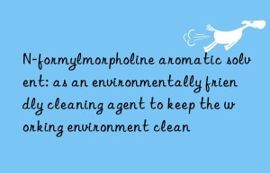 N-formylmorpholine aromatic solvent: as an environmentally friendly cleaning agent to keep the working environment clean