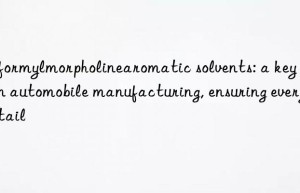 N-formylmorpholinearomatic solvents: a key role in automobile manufacturing, ensuring every detail