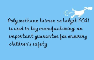 Polyurethane trimer catalyst PC41 is used in toy manufacturing: an important guarantee for ensuring children’s safety