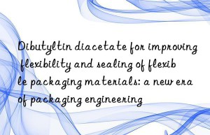 Dibutyltin diacetate for improving flexibility and sealing of flexible packaging materials: a new era of packaging engineering