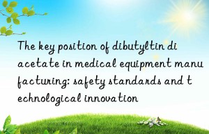 The key position of dibutyltin diacetate in medical equipment manufacturing: safety standards and technological innovation