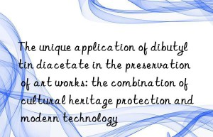 The unique application of dibutyltin diacetate in the preservation of art works: the combination of cultural heritage protection and modern technology