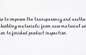 How to improve the transparency and aesthetics of building materials: from raw material selection to finished product inspection