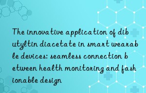 The innovative application of dibutyltin diacetate in smart wearable devices: seamless connection between health monitoring and fashionable design