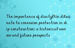 The importance of dioctyltin dilaurate to corrosion protection in ship construction: a historical review and future prospects