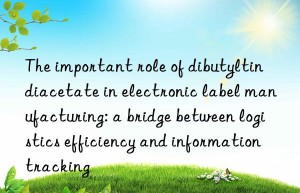 The important role of dibutyltin diacetate in electronic label manufacturing: a bridge between logistics efficiency and information tracking