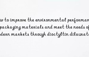 How to improve the environmental performance of packaging materials and meet the needs of modern markets through dioctyltin dilaurate