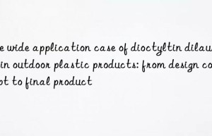 The wide application case of dioctyltin dilaurate in outdoor plastic products: from design concept to final product