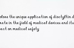 Explore the unique application of dioctyltin dilaurate in the field of medical devices and its impact on medical safety