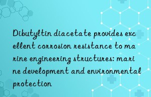 Dibutyltin diacetate provides excellent corrosion resistance to marine engineering structures: marine development and environmental protection