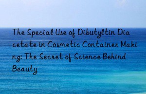 The Special Use of Dibutyltin Diacetate in Cosmetic Container Making: The Secret of Science Behind Beauty