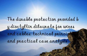 The durable protection provided by dioctyltin dilaurate for wires and cables: technical principles and practical case analysis