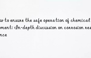 How to ensure the safe operation of chemical equipment: In-depth discussion on corrosion resistance