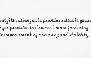 Dibutyltin dibenzoate provides reliable guarantee for precision instrument manufacturing: double improvement of accuracy and stability