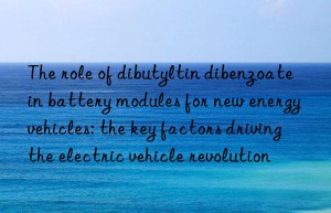 The role of dibutyltin dibenzoate in battery modules for new energy vehicles: the key factors driving the electric vehicle revolution