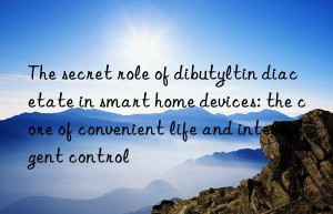 The secret role of dibutyltin diacetate in smart home devices: the core of convenient life and intelligent control
