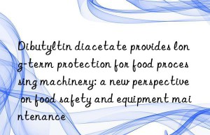 Dibutyltin diacetate provides long-term protection for food processing machinery: a new perspective on food safety and equipment maintenance