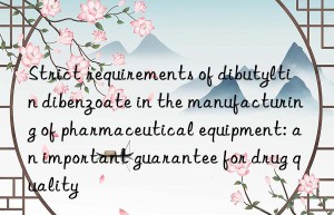 Strict requirements of dibutyltin dibenzoate in the manufacturing of pharmaceutical equipment: an important guarantee for drug quality