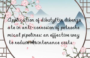 Application of dibutyltin dibenzoate in anti-corrosion of petrochemical pipelines: an effective way to reduce maintenance costs