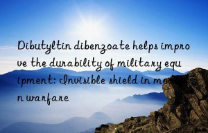 Dibutyltin dibenzoate helps improve the durability of military equipment: Invisible shield in modern warfare