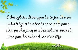 Dibutyltin dibenzoate injects new vitality into electronic components packaging materials: a secret weapon to extend service life