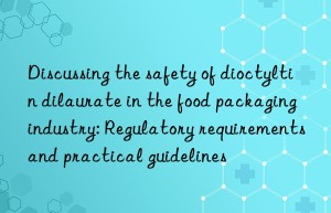 Discussing the safety of dioctyltin dilaurate in the food packaging industry: Regulatory requirements and practical guidelines