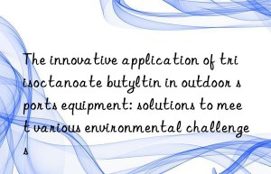 The innovative application of triisoctanoate butyltin in outdoor sports equipment: solutions to meet various environmental challenges