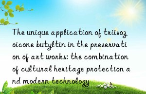 The unique application of triisozoicone butyltin in the preservation of art works: the combination of cultural heritage protection and modern technology