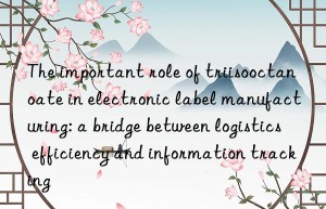 The important role of triisooctanoate in electronic label manufacturing: a bridge between logistics efficiency and information tracking