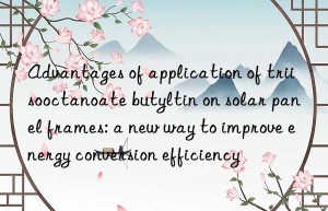 Advantages of application of triisooctanoate butyltin on solar panel frames: a new way to improve energy conversion efficiency