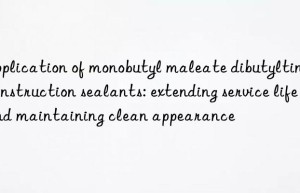 Application of monobutyl maleate dibutyltin in construction sealants: extending service life and maintaining clean appearance