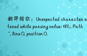 翻译错误：Unexpected character encountered while parsing value: <. Path '', line 0, position 0.