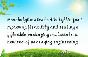 Monobutyl maleate dibutyltin for improving flexibility and sealing of flexible packaging materials: a new era of packaging engineering