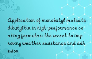 Application of monobutyl maleate dibutyltin in high-performance coating formulas: the secret to improving weather resistance and adhesion